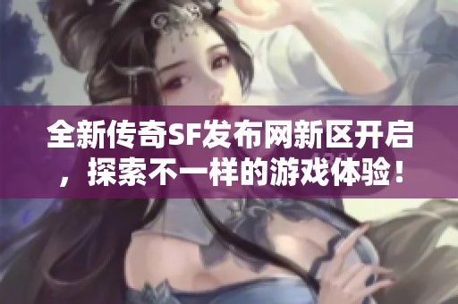 全新传奇SF发布网新区开启，探索不一样的游戏体验！