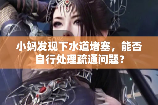 小妈发现下水道堵塞，能否自行处理疏通问题？