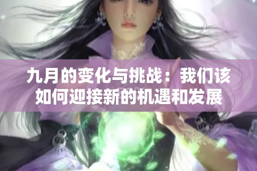 九月的变化与挑战：我们该如何迎接新的机遇和发展