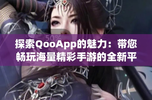 探索QooApp的魅力：带您畅玩海量精彩手游的全新平台