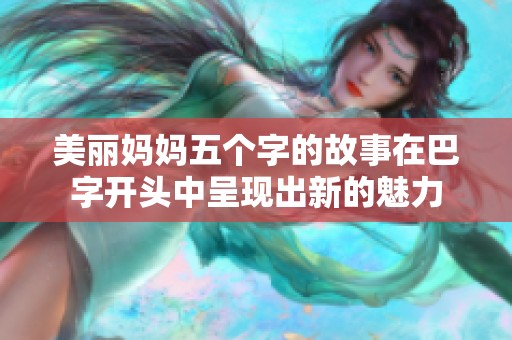 美丽妈妈五个字的故事在巴字开头中呈现出新的魅力