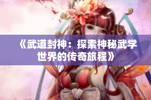 《武道封神：探索神秘武学世界的传奇旅程》