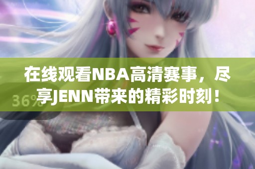 在线观看NBA高清赛事，尽享JENN带来的精彩时刻！