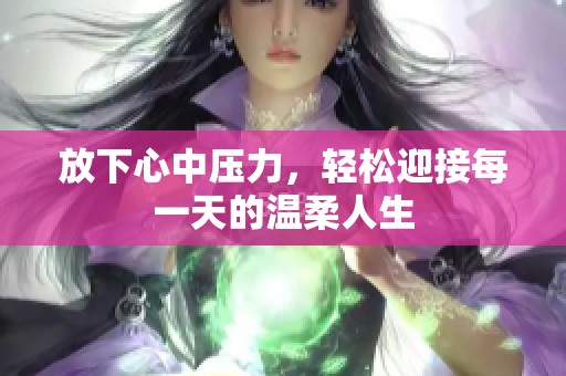 放下心中压力，轻松迎接每一天的温柔人生