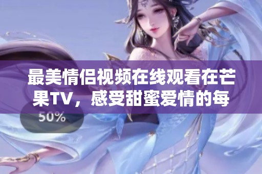 最美情侣视频在线观看在芒果TV，感受甜蜜爱情的每一刻