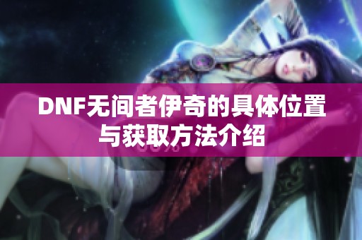 DNF无间者伊奇的具体位置与获取方法介绍