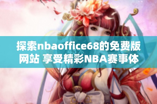 探索nbaoffice68的免费版网站 享受精彩NBA赛事体验