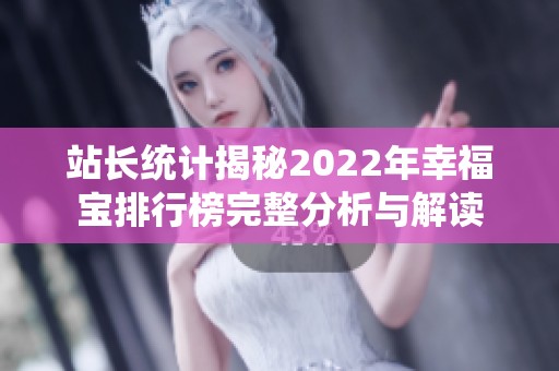 站长统计揭秘2022年幸福宝排行榜完整分析与解读