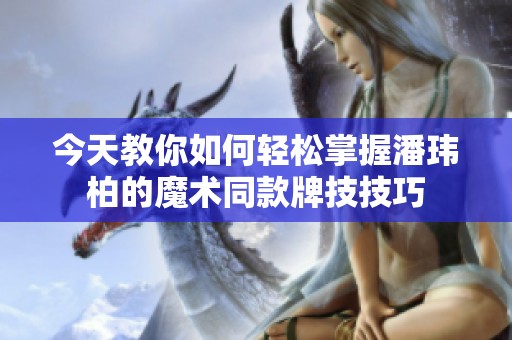 今天教你如何轻松掌握潘玮柏的魔术同款牌技技巧