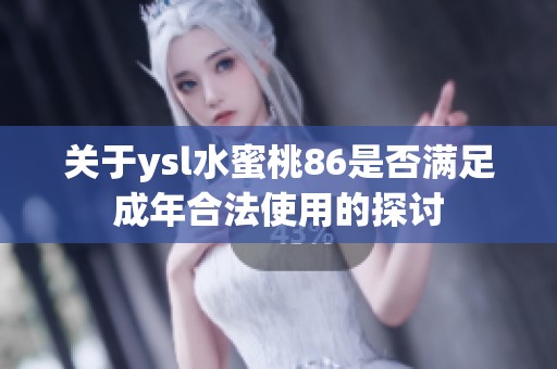 关于ysl水蜜桃86是否满足成年合法使用的探讨