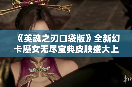 《英魂之刃口袋版》全新幻卡魔女无尽宝典皮肤盛大上线