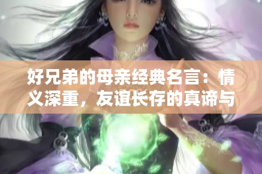 好兄弟的母亲经典名言：情义深重，友谊长存的真谛与感悟