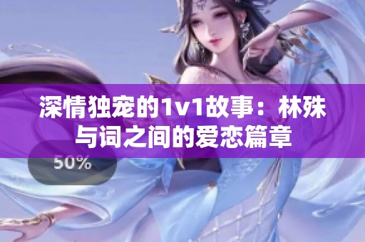 深情独宠的1v1故事：林殊与词之间的爱恋篇章