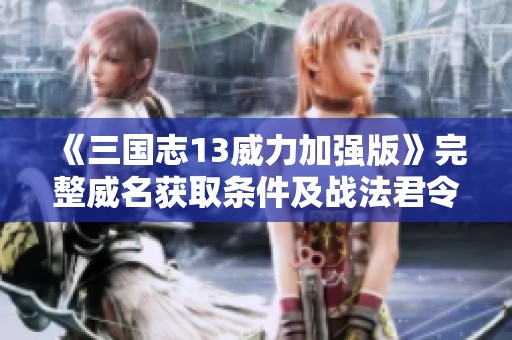 《三国志13威力加强版》完整威名获取条件及战法君令全面解析