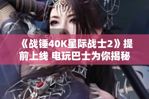 《战锤40K星际战士2》提前上线 电玩巴士为你揭秘游戏亮点