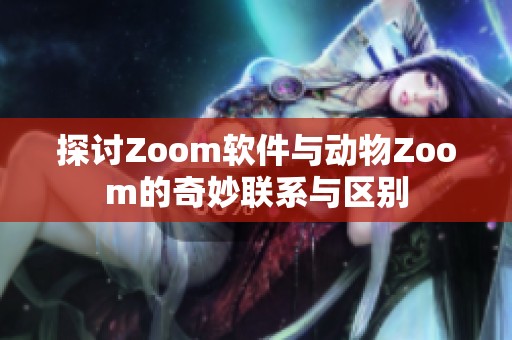 探讨Zoom软件与动物Zoom的奇妙联系与区别