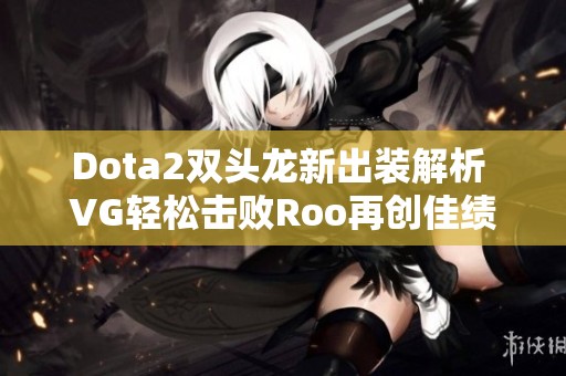 Dota2双头龙新出装解析 VG轻松击败Roo再创佳绩