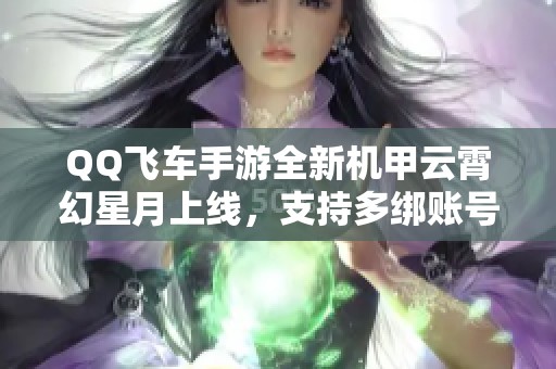 QQ飞车手游全新机甲云霄幻星月上线，支持多绑账号功能！