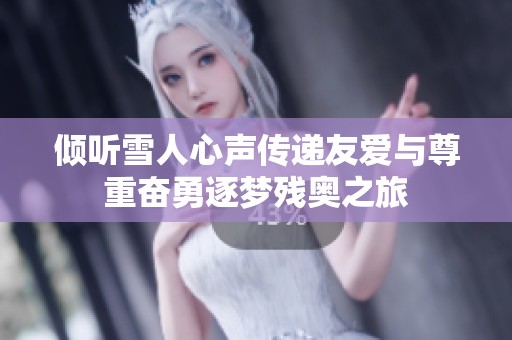 倾听雪人心声传递友爱与尊重奋勇逐梦残奥之旅