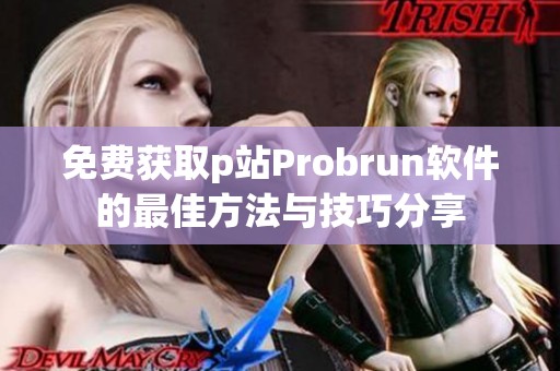 免费获取p站Probrun软件的最佳方法与技巧分享