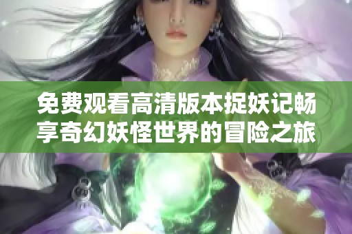 免费观看高清版本捉妖记畅享奇幻妖怪世界的冒险之旅