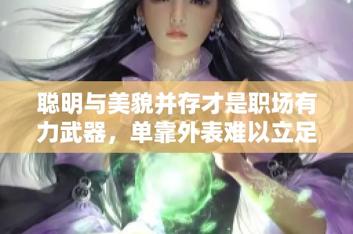 聪明与美貌并存才是职场有力武器，单靠外表难以立足