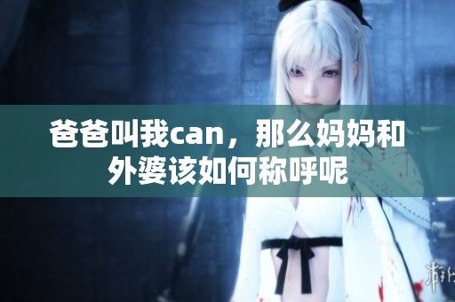 爸爸叫我can，那么妈妈和外婆该如何称呼呢