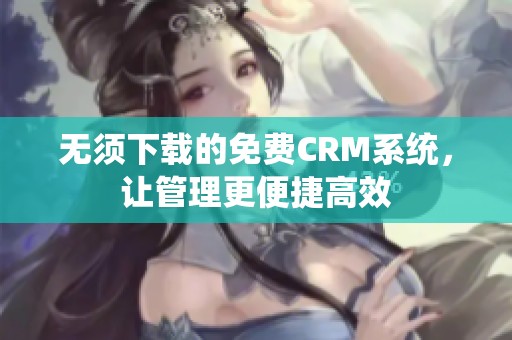 无须下载的免费CRM系统，让管理更便捷高效