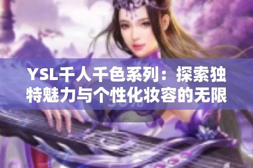 YSL千人千色系列：探索独特魅力与个性化妆容的无限可能