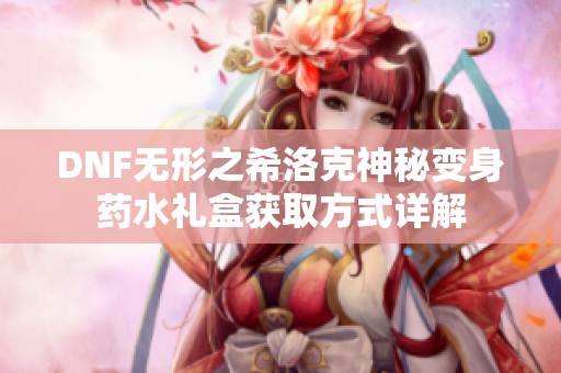 DNF无形之希洛克神秘变身药水礼盒获取方式详解