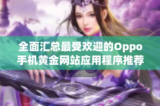 全面汇总最受欢迎的Oppo手机黄金网站应用程序推荐