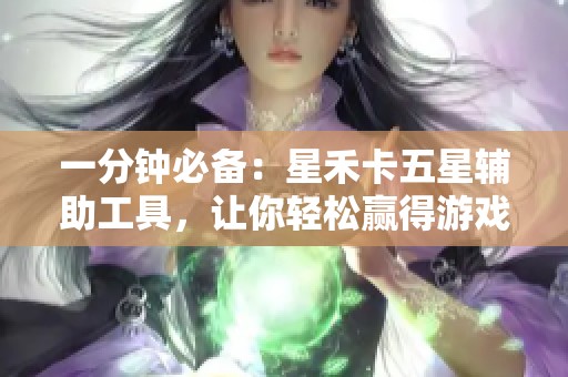 一分钟必备：星禾卡五星辅助工具，让你轻松赢得游戏胜利