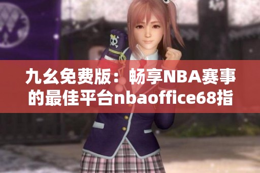 九幺免费版：畅享NBA赛事的最佳平台nbaoffice68指南