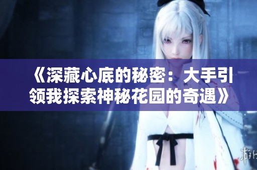 《深藏心底的秘密：大手引领我探索神秘花园的奇遇》