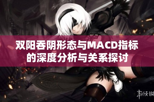 双阳吞阴形态与MACD指标的深度分析与关系探讨