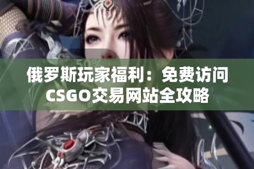 俄罗斯玩家福利：免费访问CSGO交易网站全攻略