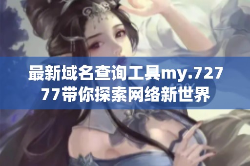 最新域名查询工具my.72777带你探索网络新世界