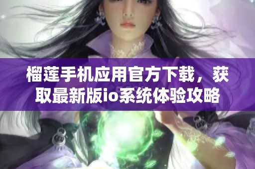 榴莲手机应用官方下载，获取最新版io系统体验攻略