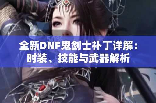 全新DNF鬼剑士补丁详解：时装、技能与武器解析