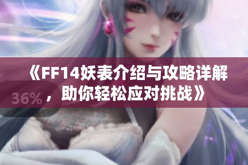 《FF14妖表介绍与攻略详解，助你轻松应对挑战》