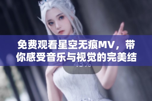 免费观看星空无痕MV，带你感受音乐与视觉的完美结合