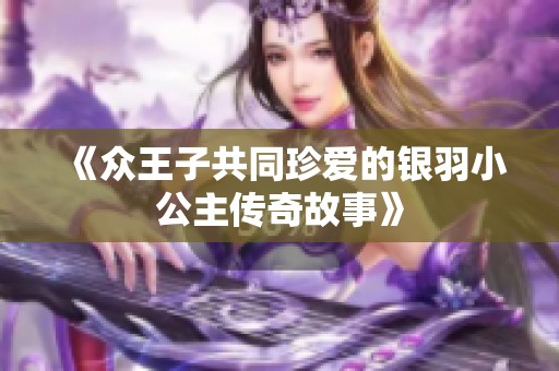 《众王子共同珍爱的银羽小公主传奇故事》