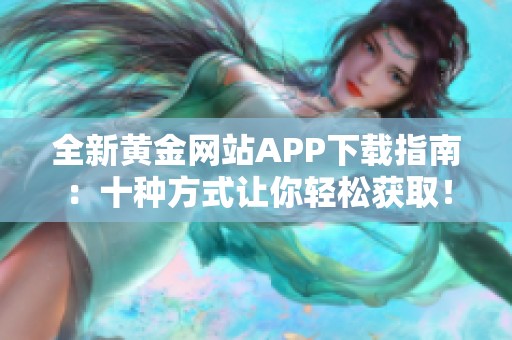 全新黄金网站APP下载指南：十种方式让你轻松获取！