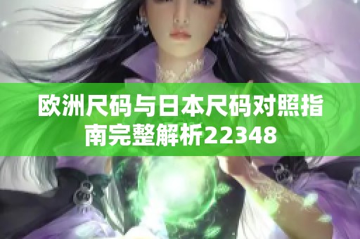 欧洲尺码与日本尺码对照指南完整解析22348