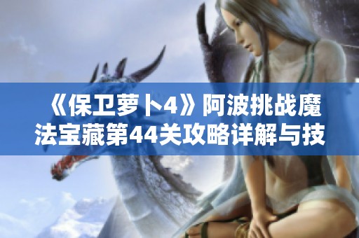 《保卫萝卜4》阿波挑战魔法宝藏第44关攻略详解与技巧分享