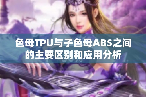 色母TPU与子色母ABS之间的主要区别和应用分析