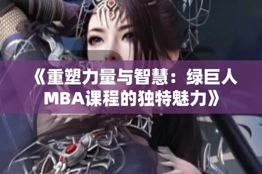 《重塑力量与智慧：绿巨人MBA课程的独特魅力》