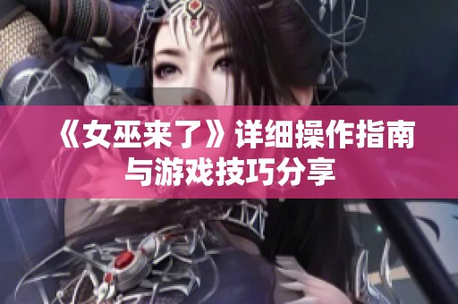 《女巫来了》详细操作指南与游戏技巧分享