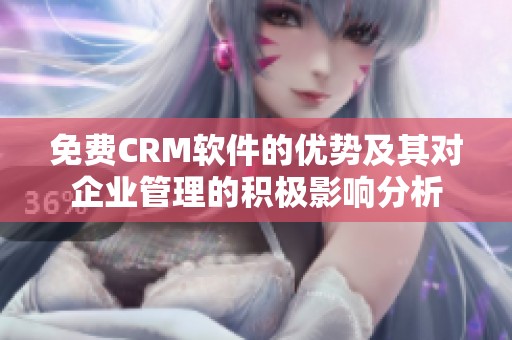 免费CRM软件的优势及其对企业管理的积极影响分析