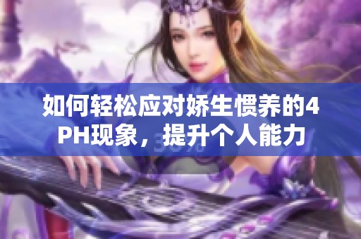 如何轻松应对娇生惯养的4PH现象，提升个人能力